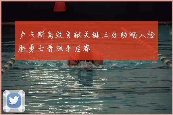 卢卡斯高效贡献关键三分助湖人险胜勇士晋级季后赛