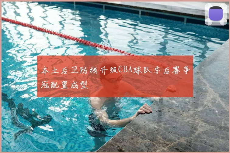 本土后卫防线升级CBA球队季后赛争冠配置成型