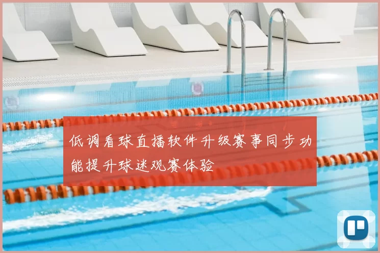 低调看球直播软件升级赛事同步功能提升球迷观赛体验