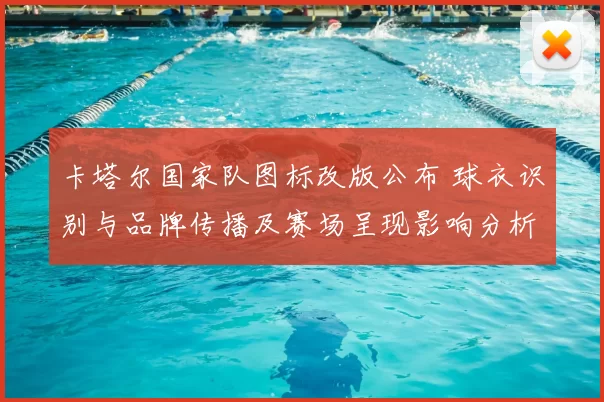 卡塔尔国家队图标改版公布 球衣识别与品牌传播及赛场呈现影响分析