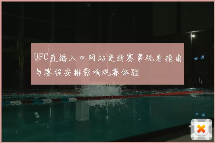 UFC直播入口网站更新赛事观看指南与赛程安排影响观赛体验