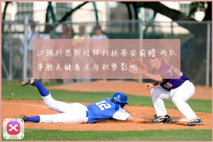 沙佩科恩斯对阵科林蒂安前瞻 两队争胜关键看点与积分影响