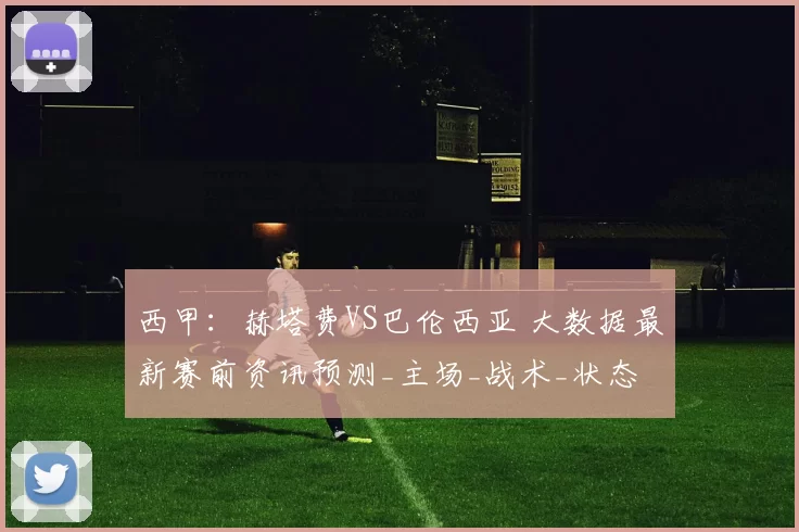 西甲：赫塔费VS巴伦西亚 大数据最新赛前资讯预测_主场_战术_状态