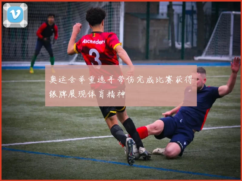 奥运会举重选手带伤完成比赛获得银牌展现体育精神
