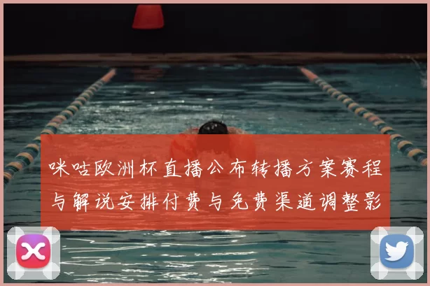 咪咕欧洲杯直播公布转播方案赛程与解说安排付费与免费渠道调整影响观赛