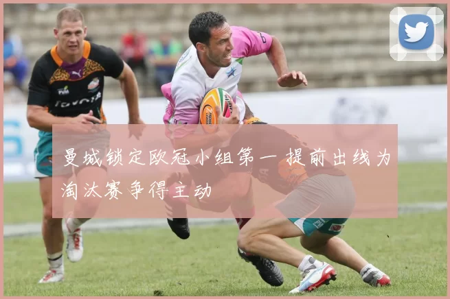 曼城锁定欧冠小组第一 提前出线为淘汰赛争得主动