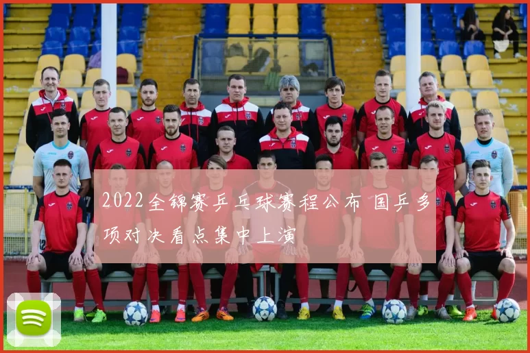 2022全锦赛乒乓球赛程公布 国乒多项对决看点集中上演