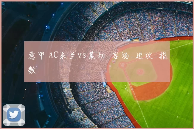 意甲 AC米兰vs莱切_客场_进攻_指数