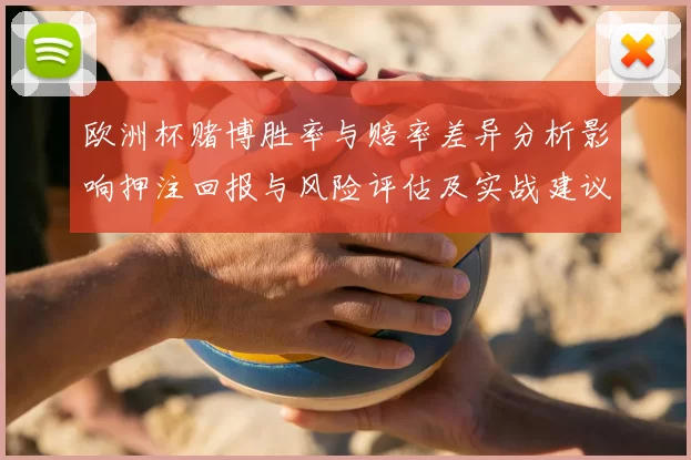 欧洲杯赌博胜率与赔率差异分析影响押注回报与风险评估及实战建议