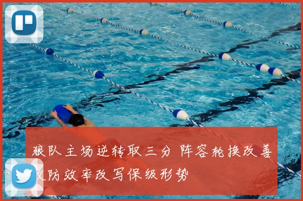 狼队主场逆转取三分 阵容轮换改善攻防效率改写保级形势