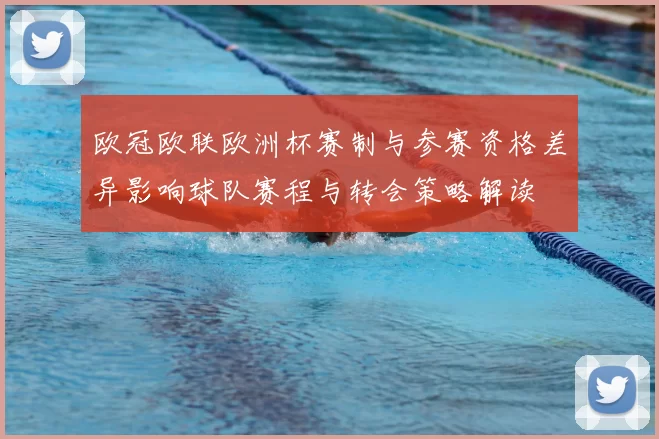 欧冠欧联欧洲杯赛制与参赛资格差异影响球队赛程与转会策略解读