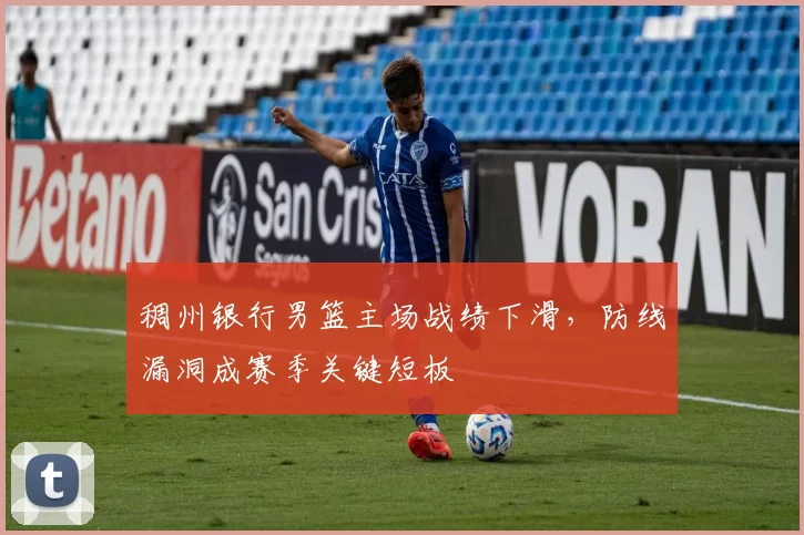 稠州银行男篮主场战绩下滑，防线漏洞成赛季关键短板