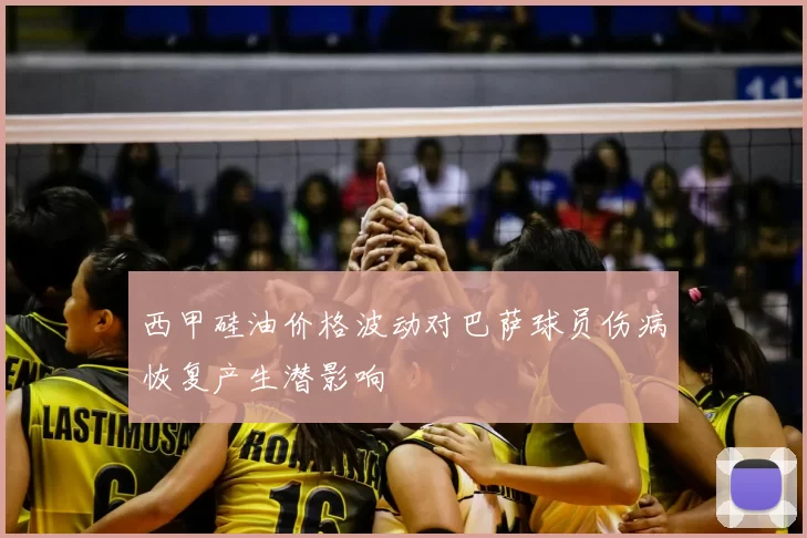 西甲硅油价格波动对巴萨球员伤病恢复产生潜影响