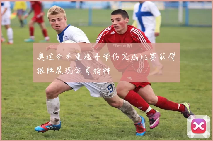 奥运会举重选手带伤完成比赛获得银牌展现体育精神