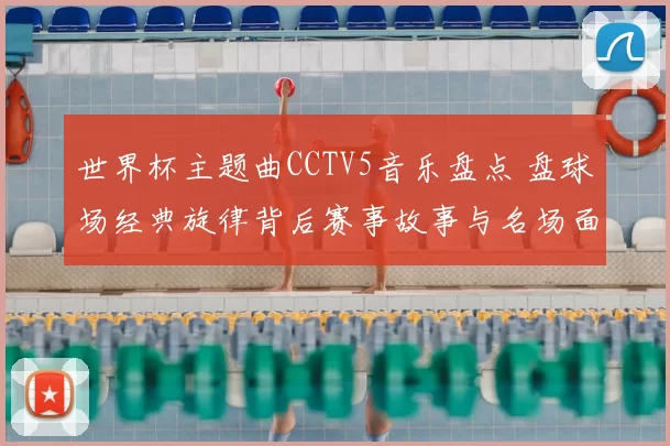 世界杯主题曲CCTV5音乐盘点 盘球场经典旋律背后赛事故事与名场面