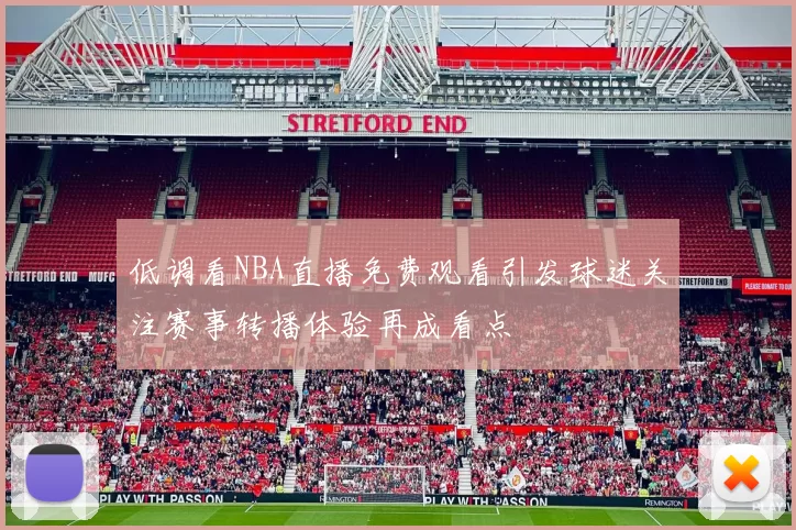 低调看NBA直播免费观看引发球迷关注赛事转播体验再成看点