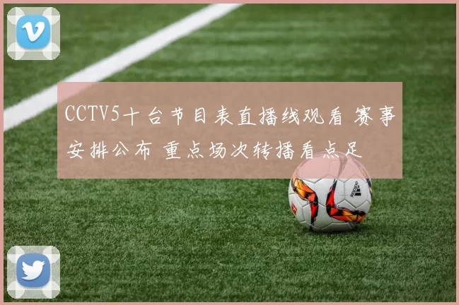 CCTV5十台节目表直播线观看 赛事安排公布 重点场次转播看点足
