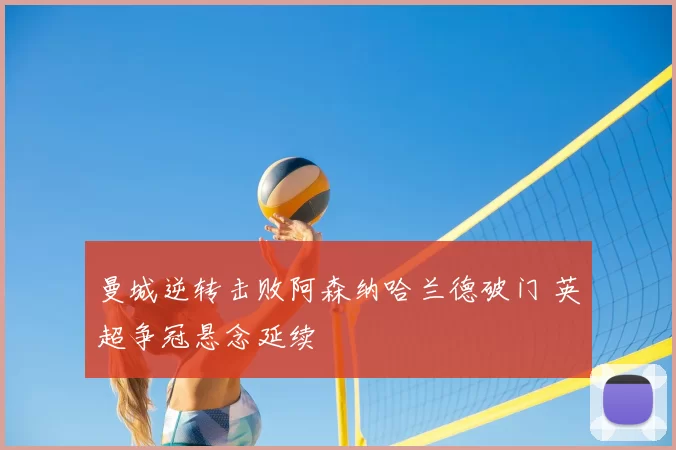 曼城逆转击败阿森纳哈兰德破门 英超争冠悬念延续