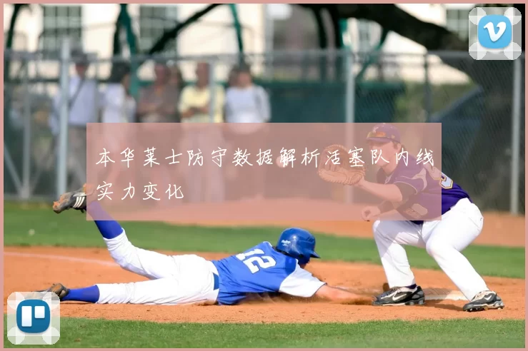 本华莱士防守数据解析活塞队内线实力变化