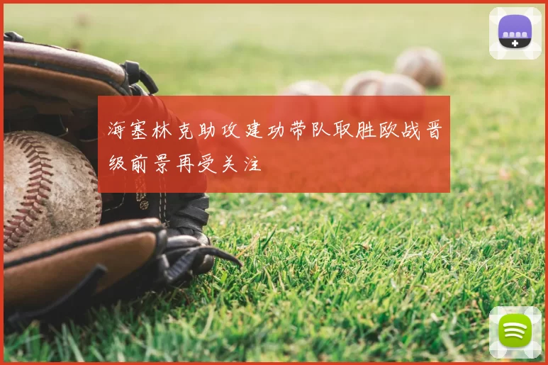 海塞林克助攻建功带队取胜欧战晋级前景再受关注