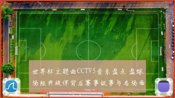 世界杯主题曲CCTV5音乐盘点 盘球场经典旋律背后赛事故事与名场面