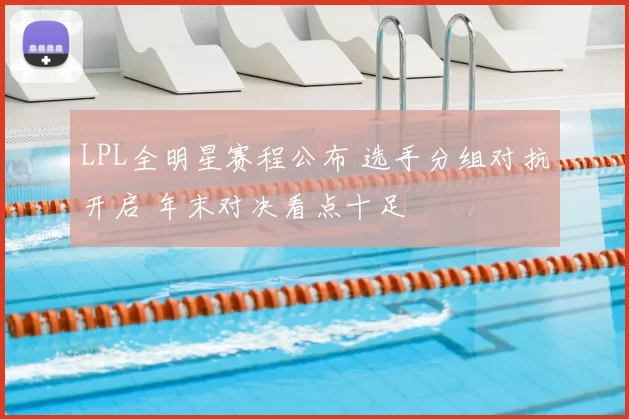 LPL全明星赛程公布 选手分组对抗开启 年末对决看点十足