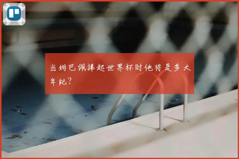 当姆巴佩捧起世界杯时他将是多大年纪?