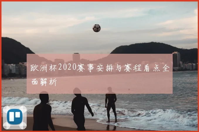 欧洲杯2020赛事安排与赛程看点全面解析