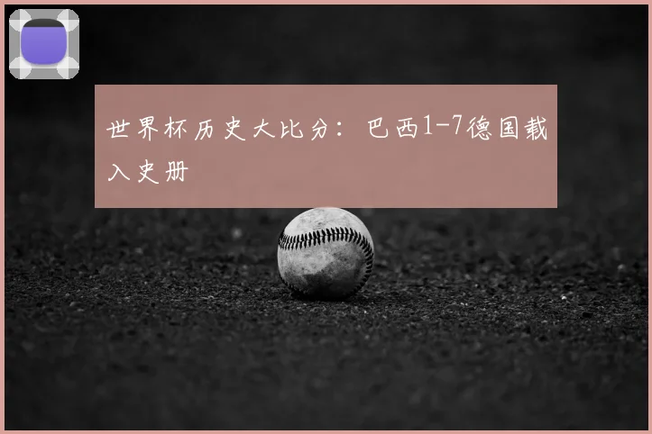 世界杯历史大比分：巴西1-7德国载入史册