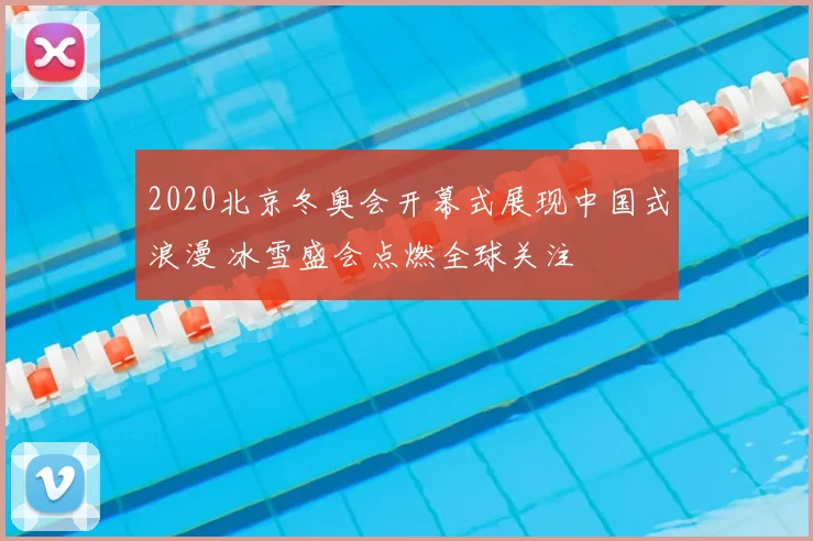 2020北京冬奥会开幕式展现中国式浪漫 冰雪盛会点燃全球关注