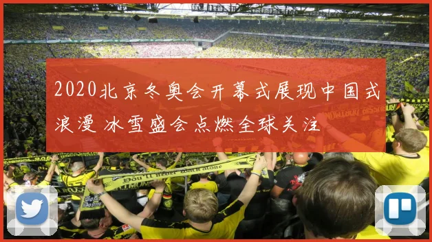 2020北京冬奥会开幕式展现中国式浪漫 冰雪盛会点燃全球关注