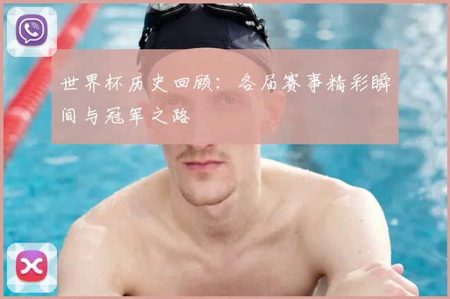 世界杯历史回顾：各届赛事精彩瞬间与冠军之路