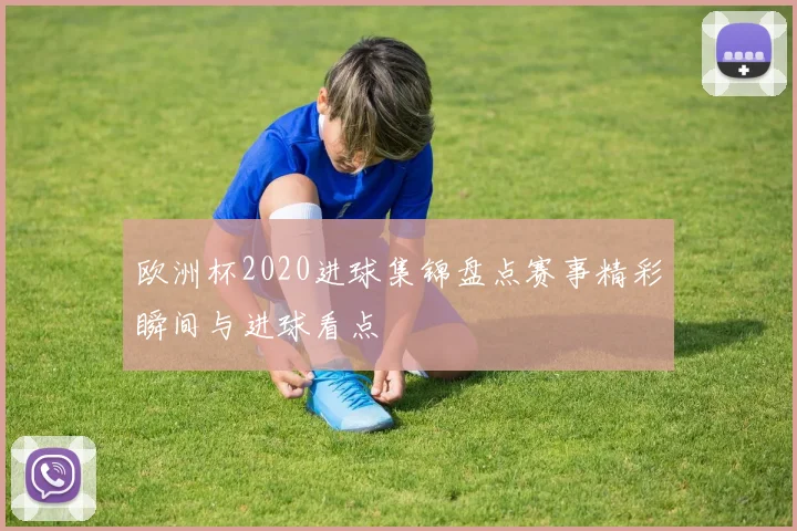 欧洲杯2020进球集锦盘点赛事精彩瞬间与进球看点