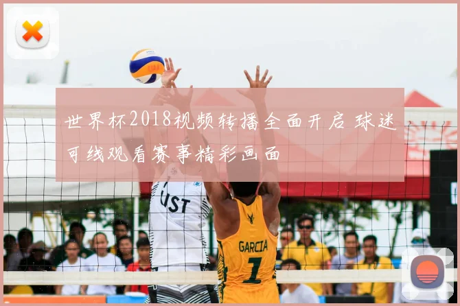 世界杯2018视频转播全面开启 球迷可线观看赛事精彩画面