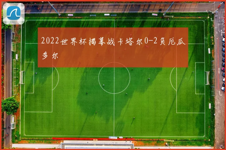 2022世界杯揭幕战卡塔尔0-2负厄瓜多尔