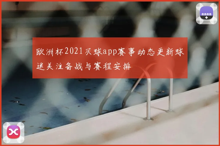 欧洲杯2021买球app赛事动态更新球迷关注备战与赛程安排