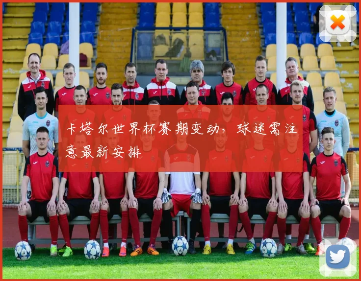 卡塔尔世界杯赛期变动，球迷需注意最新安排
