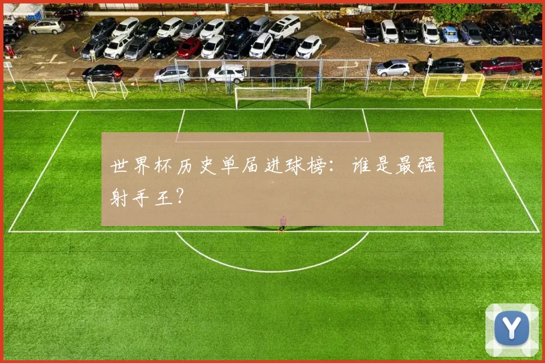 世界杯历史单届进球榜:谁是最强射手王?