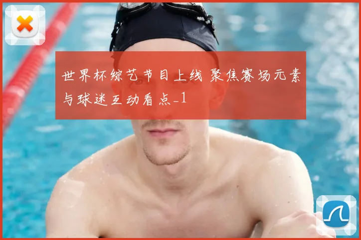 世界杯综艺节目上线 聚焦赛场元素与球迷互动看点_1