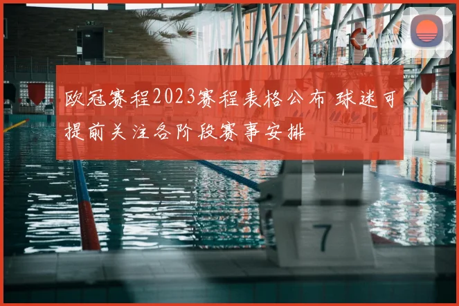 欧冠赛程2023赛程表格公布 球迷可提前关注各阶段赛事安排