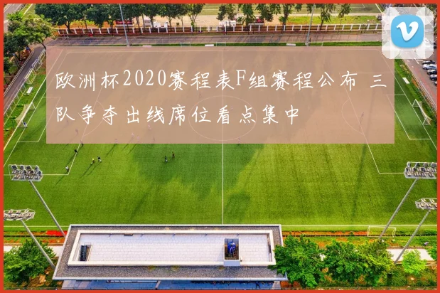 欧洲杯2020赛程表F组赛程公布 三队争夺出线席位看点集中