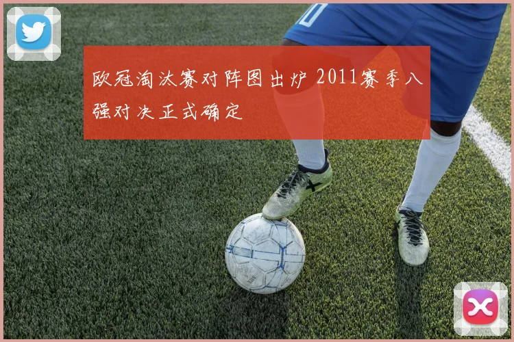 欧冠淘汰赛对阵图出炉 2011赛季八强对决正式确定
