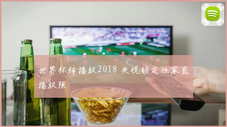 世界杯转播权2018 央视锁定独家直播权限