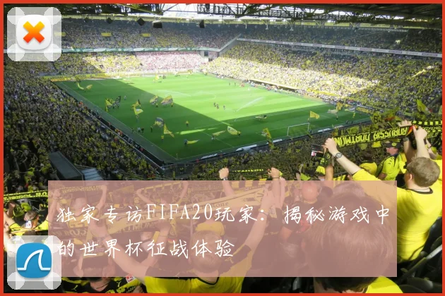 独家专访FIFA20玩家：揭秘游戏中的世界杯征战体验