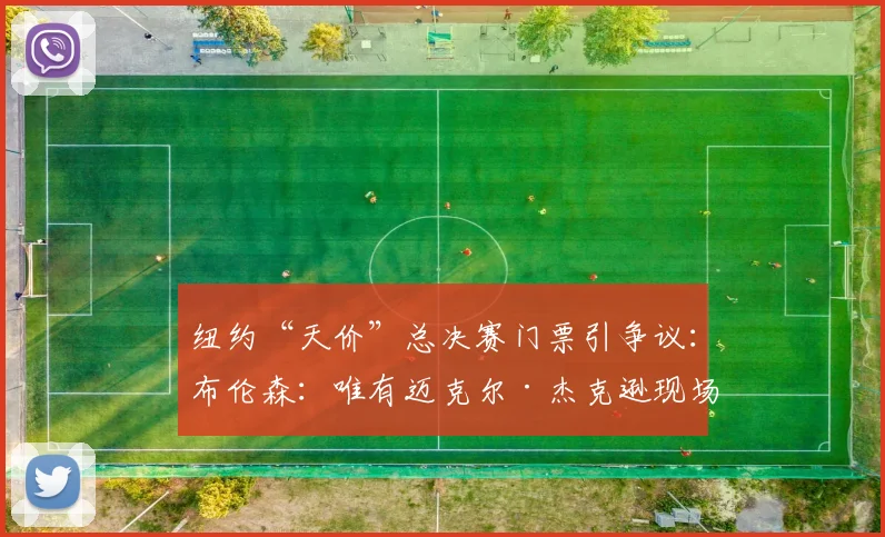 纽约“天价”总决赛门票引争议：布伦森：唯有迈克尔·杰克逊现场才值7500美元！_演出_文化_价格