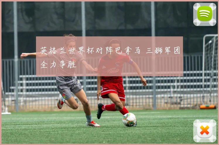 英格兰世界杯对阵巴拿马 三狮军团全力争胜